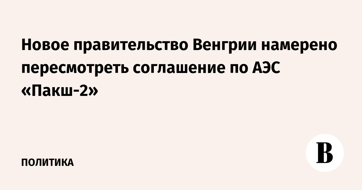 Венгрия намерена пересмотреть соглашение по АЭС «Пакш-2»