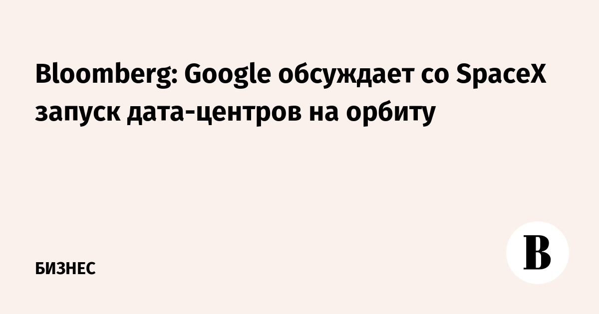 Google ведет переговоры со SpaceX о размещении дата-центров на орбите