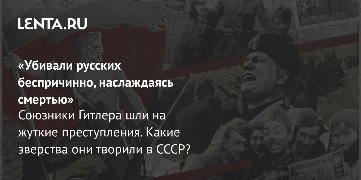 Испанцы, финны и венгры: как союзники Гитлера зверствовали в СССР