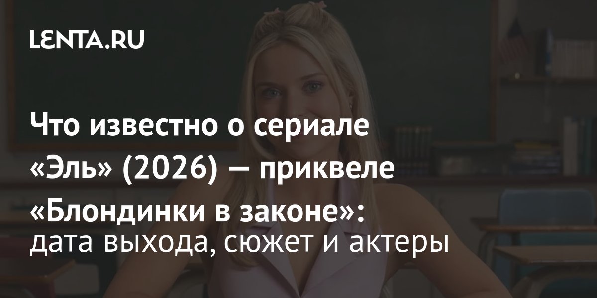 Сериал «Эль» (2026): приквел «Блондинки в законе» расскажет о школьных годах Эль Вудс