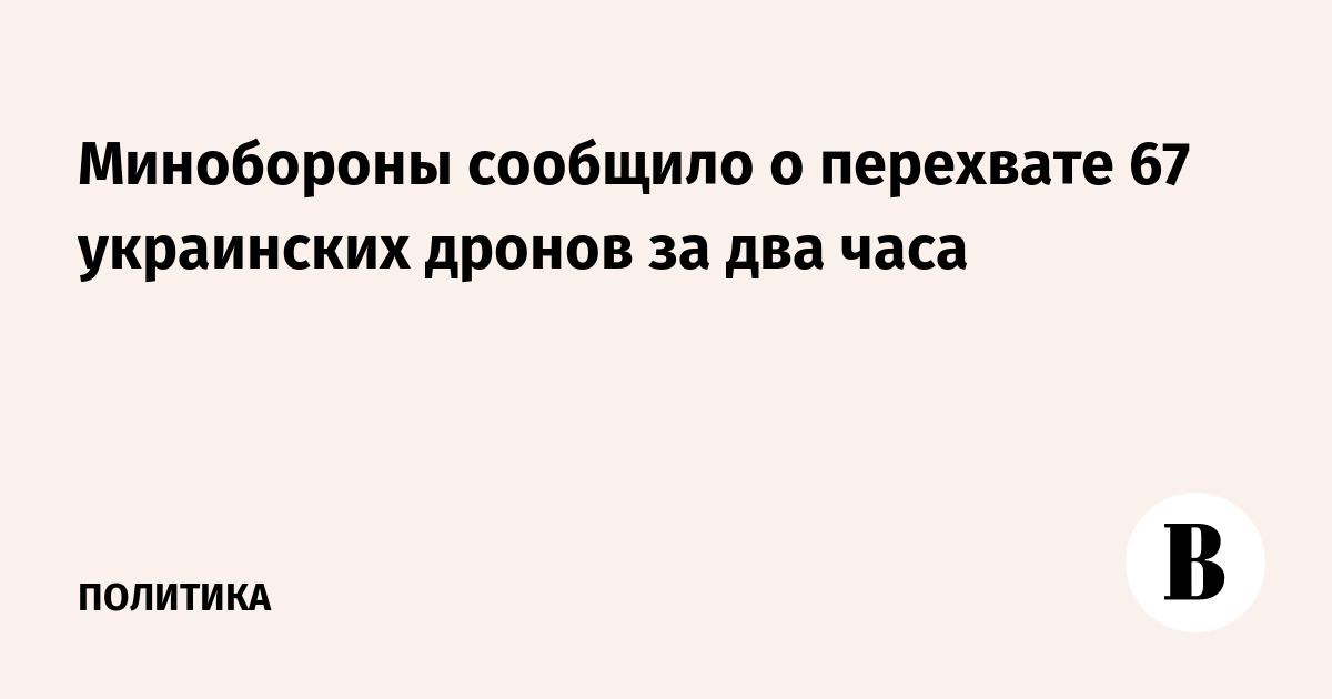 Минобороны: за два часа перехвачено 67 украинских беспилотников