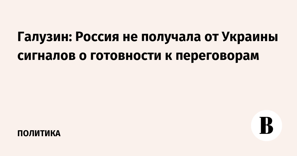 Галузин: Россия не видит от Украины сигналов к предметным переговорам