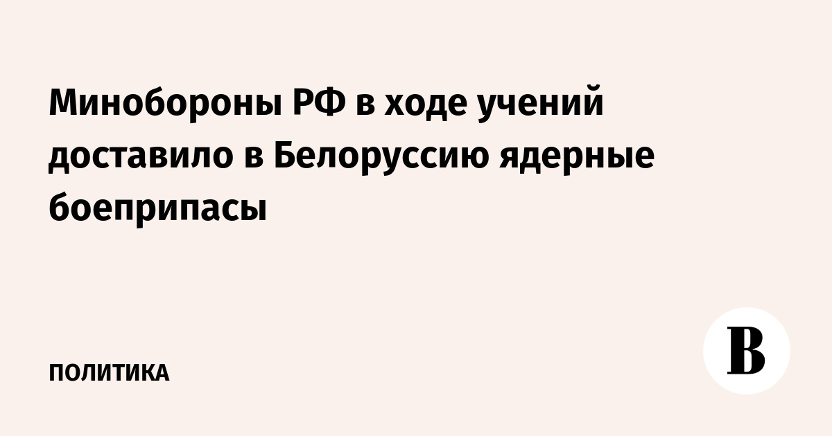 Минобороны РФ доставило ядерные боеприпасы в Белоруссию на учениях