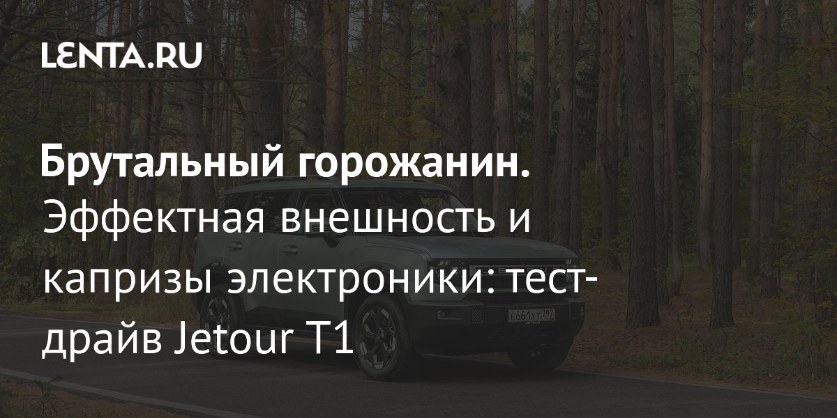Тест-драйв Jetour T1: брутальный дизайн, комфортный салон и капризы электроники