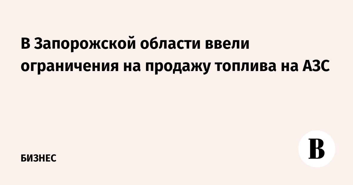 В Запорожской области ввели временные ограничения на отпуск топлива на АЗС