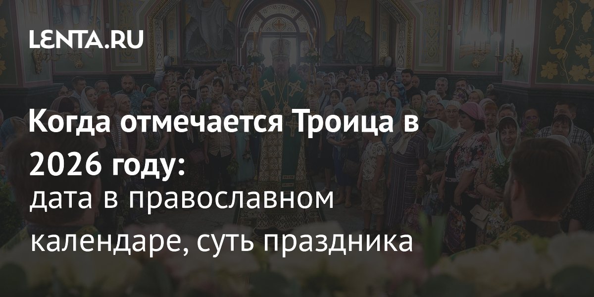 Троица в 2026 году: дата праздника и значение