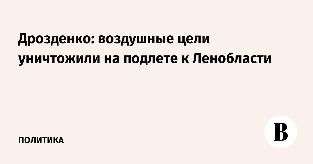 Губернатор Ленобласти сообщил об уничтожении воздушных целей на подлете