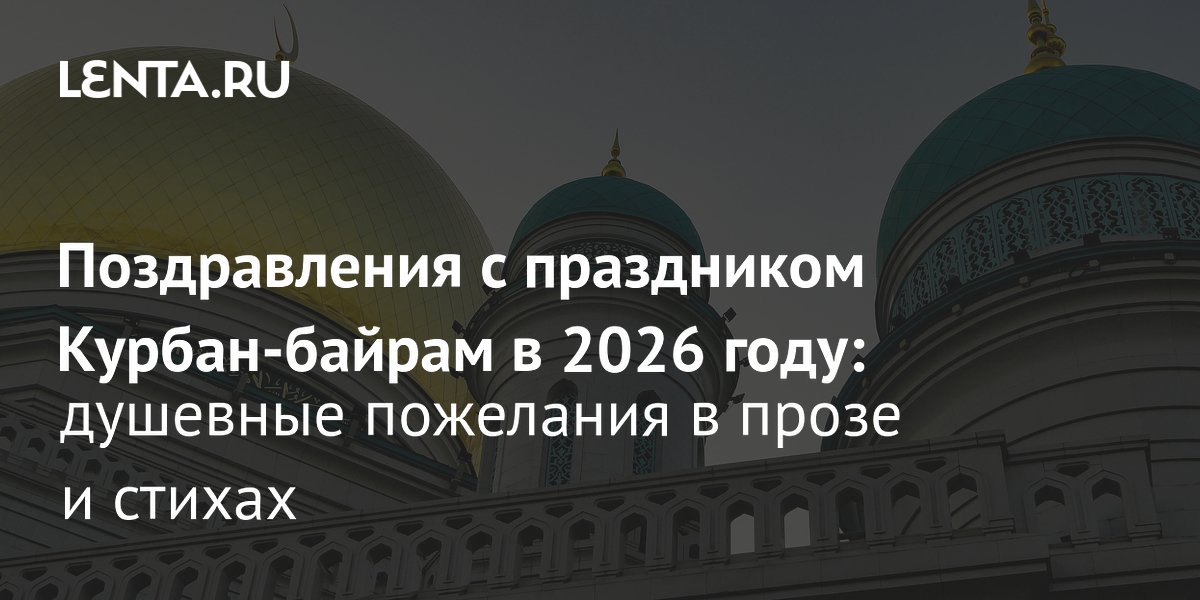 Курбан-байрам 2026: мусульмане России отметят три дня с 27 мая