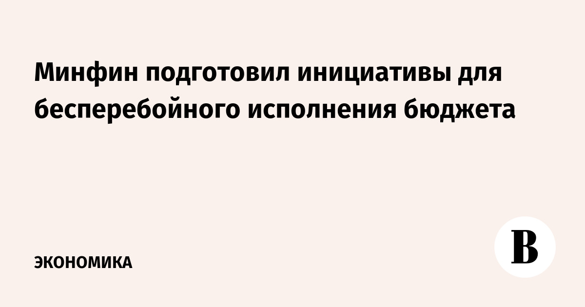 Минфин представил законодательные инициативы для стабильного исполнения бюджета