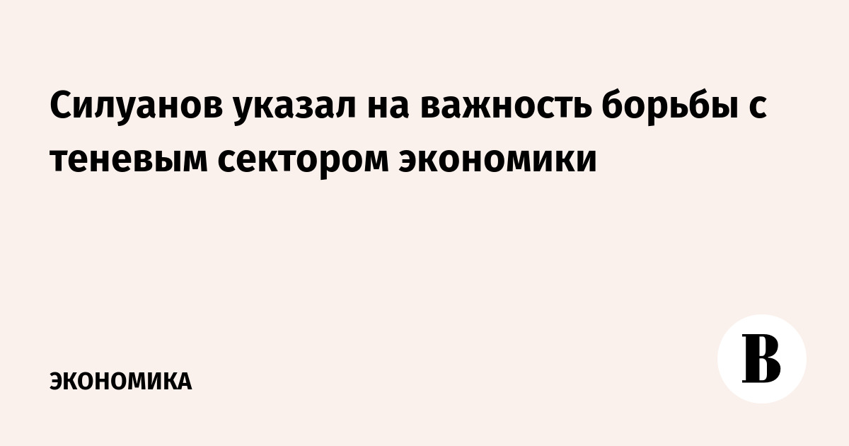 Силуанов: сокращение теневой экономики особенно важно, Минфин внедряет контроль поставок в ЕАЭС
