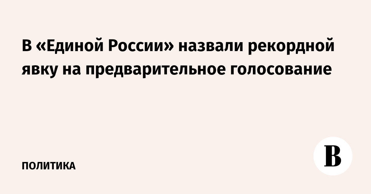 В «Единой России» рекордная явка на предварительное голосование — 7 млн участников