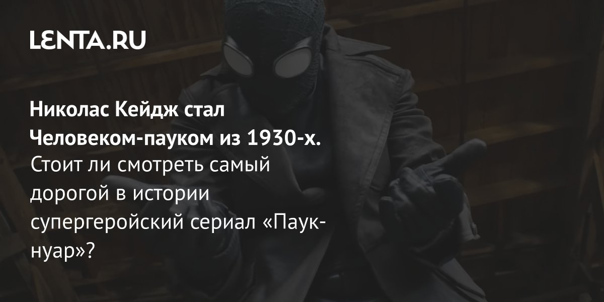 Самый дорогой супергеройский сериал в истории: «Паук-нуар» с Кейджем вышел на Prime Video