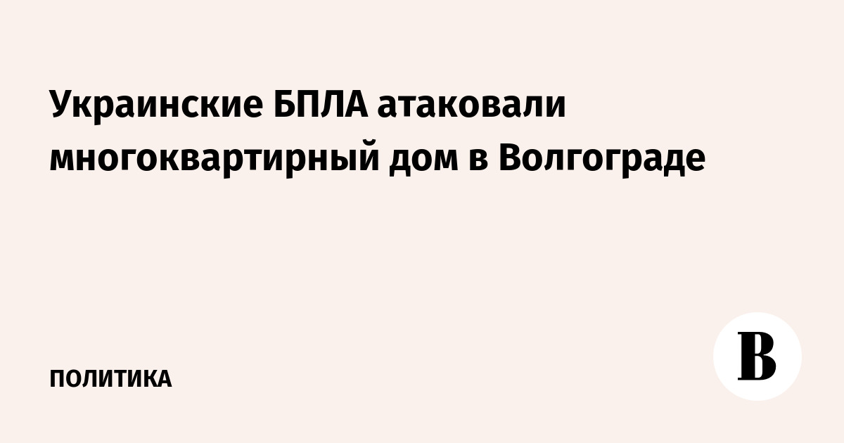 Украинские беспилотники атаковали жилой дом в Волгограде: жертв нет