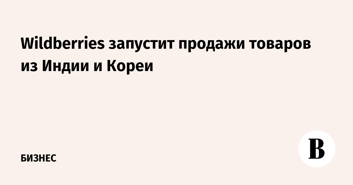 Wildberries запускает продажи товаров из Индии и Кореи