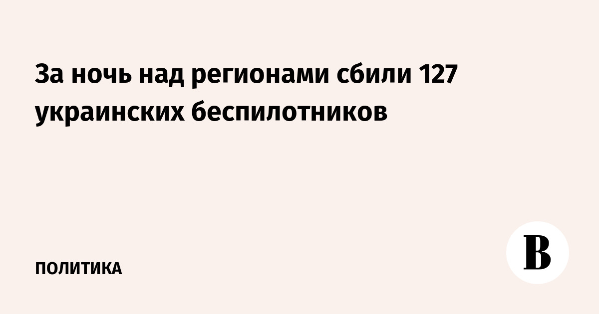 За ночь над регионами России сбили 127 украинских беспилотников