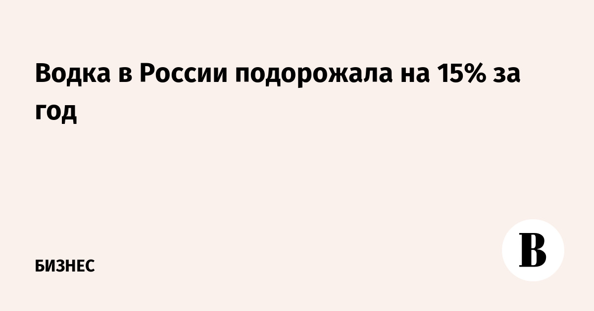 Водка в России подорожала на 15% за год: причины и динамика