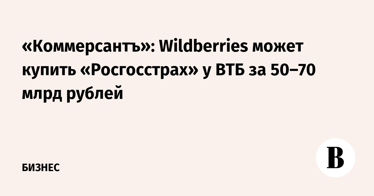 Wildberries может приобрести «Росгосстрах» у ВТБ за 50–70 млрд рублей