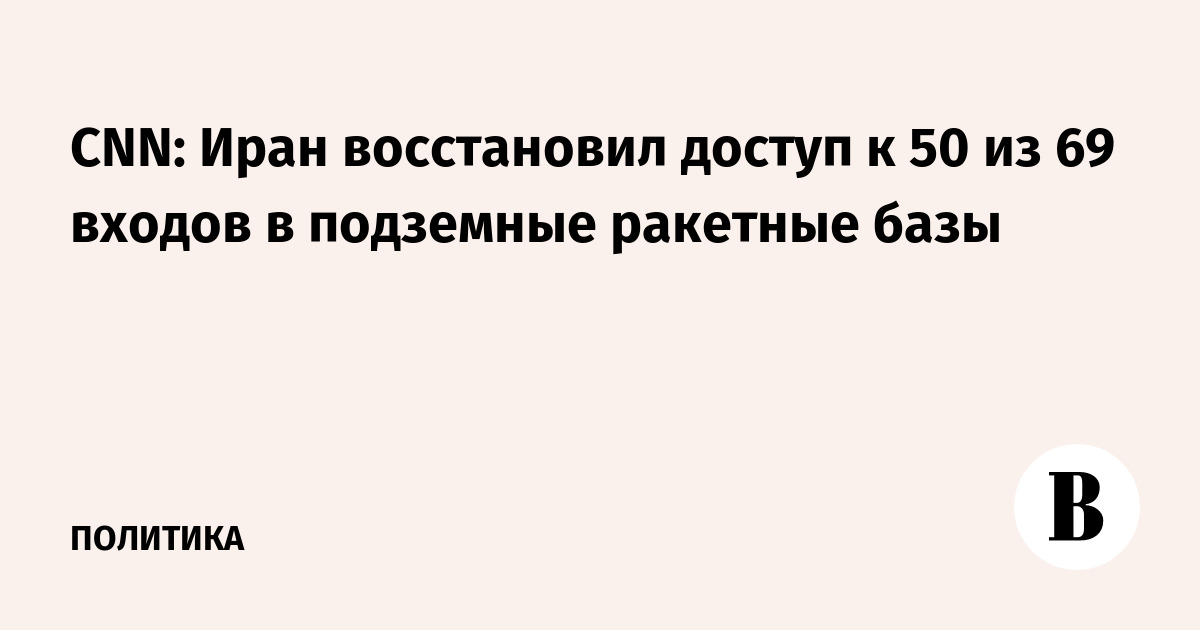 CNN: Иран восстановил доступ к 50 из 69 входов подземных ракетных баз