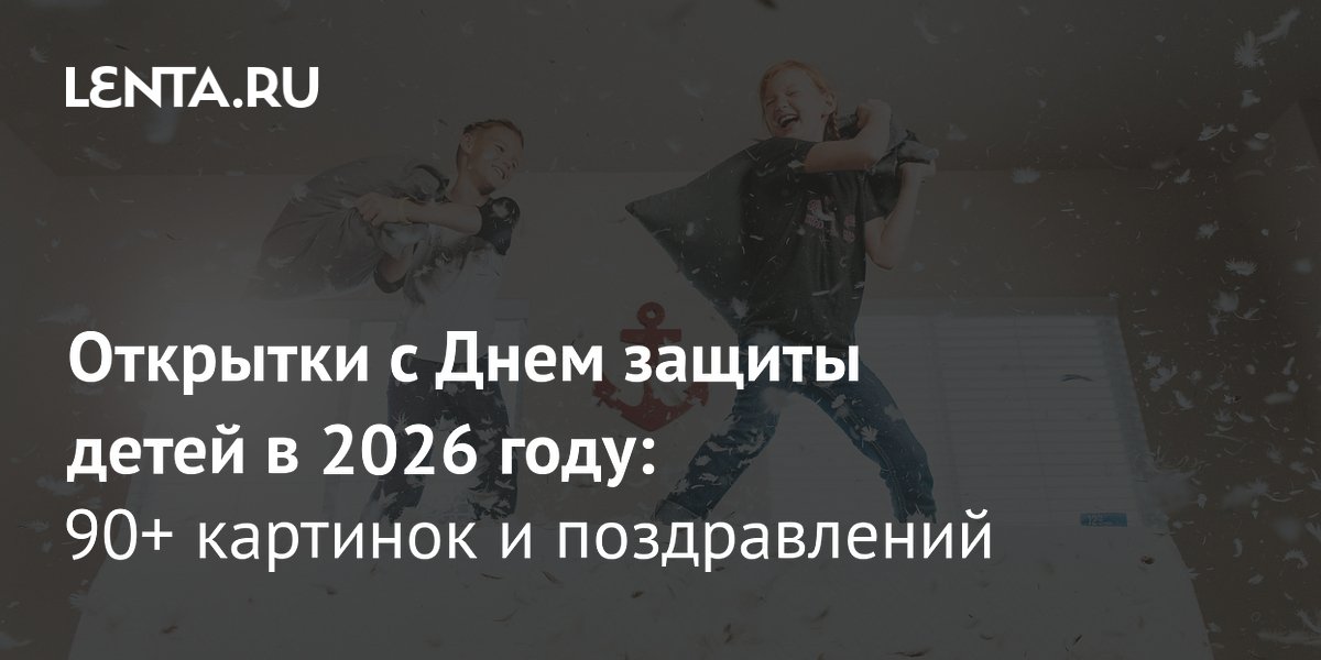 День защиты детей 2026: более 90 открыток для поздравления