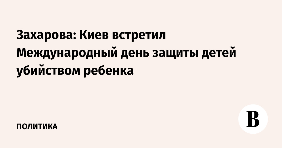 Захарова: Киев встретил День защиты детей убийством ребенка — атака на Геническ