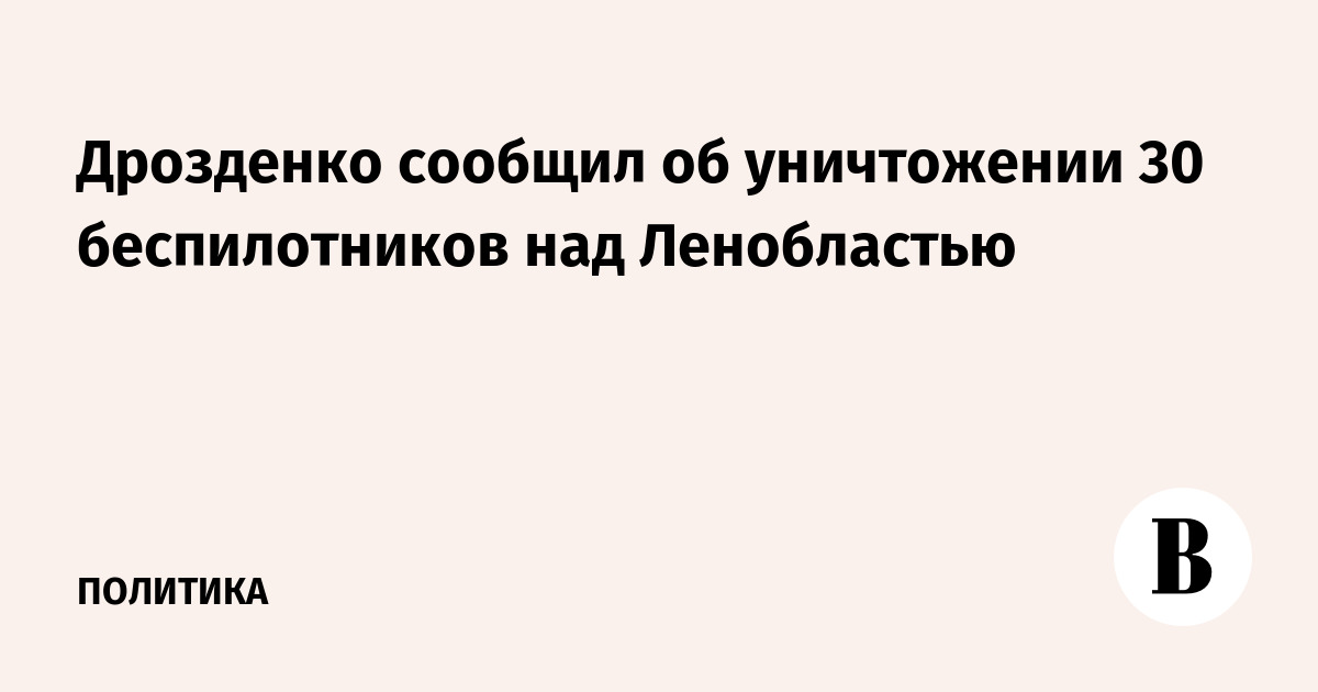 Дрозденко сообщил об уничтожении 30 беспилотников в Ленобласти