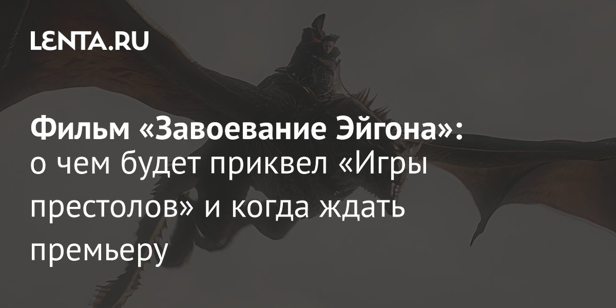 HBO анонсировал фильм «Завоевание Эйгона»: что известно о приквеле «Игры престолов»