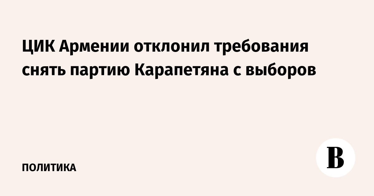 ЦИК Армении отклонил требование о снятии партии Карапетяна с выборов