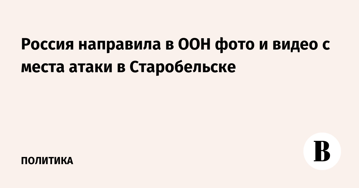 Россия передала в ООН фото и видео с места атаки в Старобельске