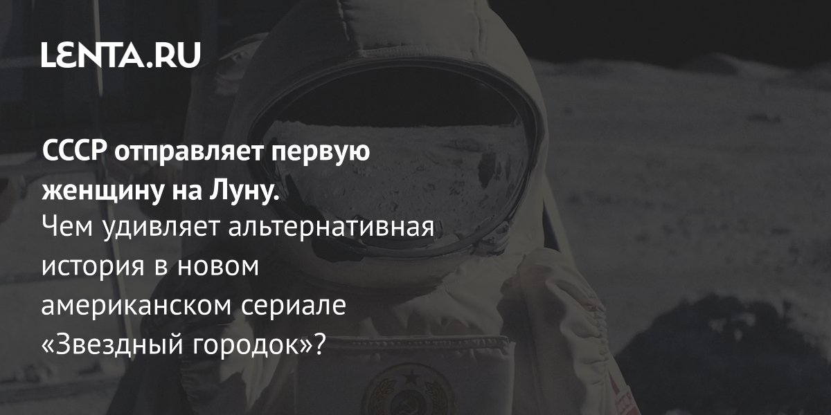 Apple TV+ выпустил сериал «Звездный городок»: альтернативная история советской лунной программы