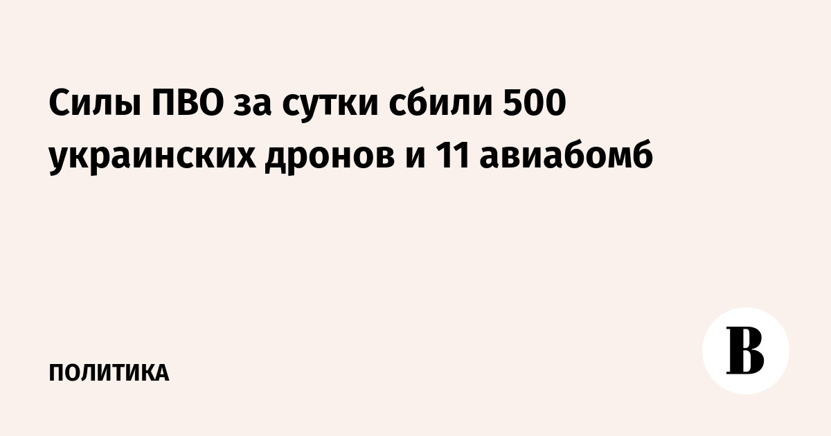 Минобороны: ПВО сбило 500 украинских дронов и 11 авиабомб за сутки