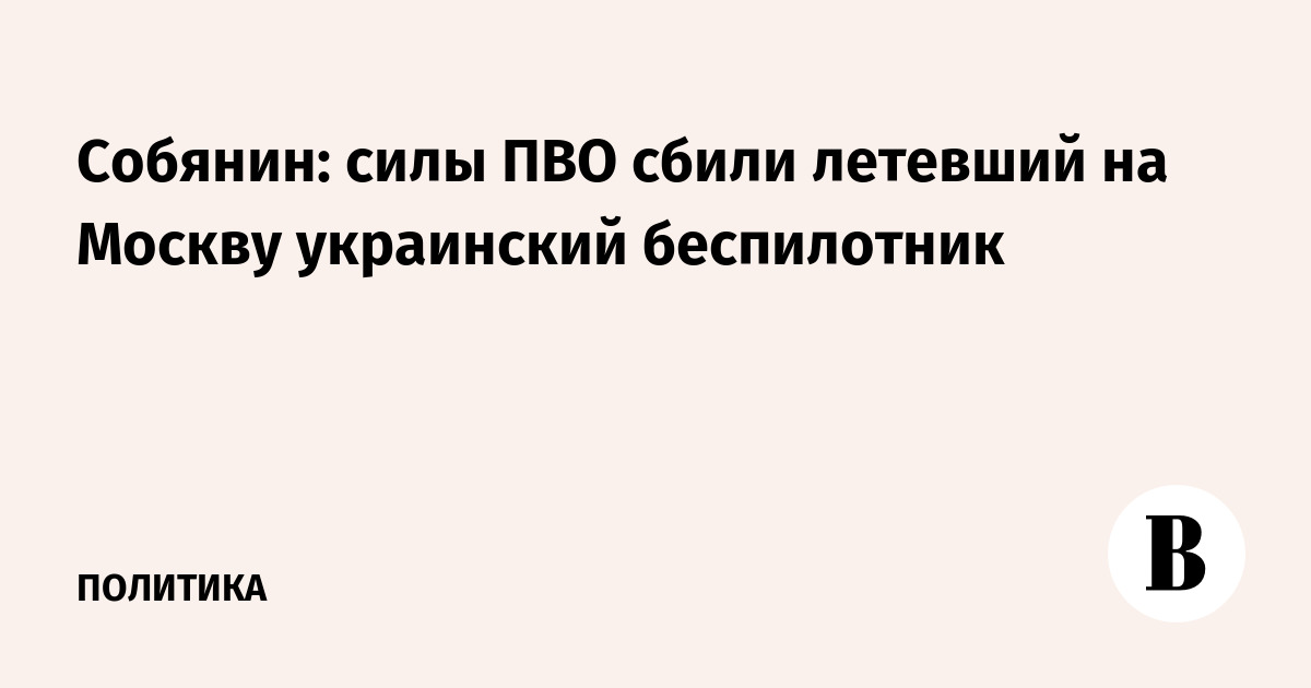 Собянин: силы ПВО сбили украинский беспилотник, летевший на Москву