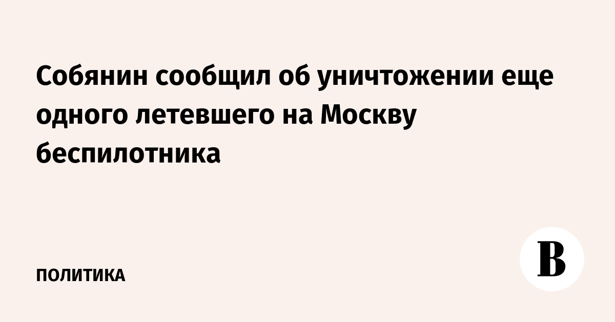 Собянин сообщил об уничтожении второго беспилотника, летевшего на Москву