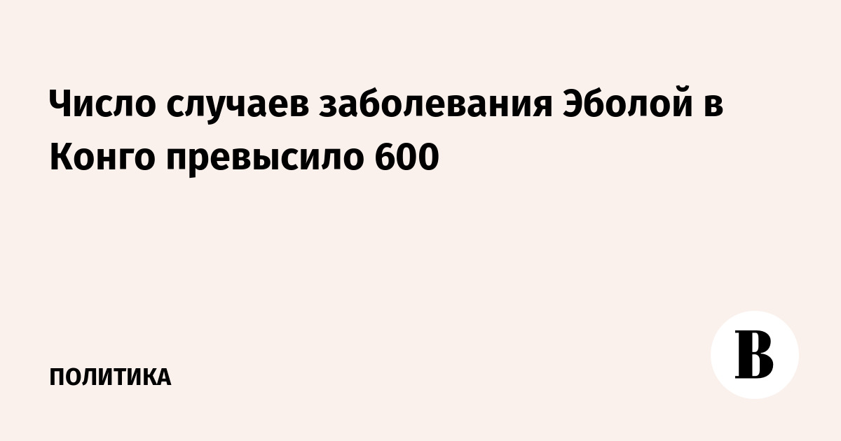 Число случаев Эболы в Конго превысило 600: 635 заболевших, 127 погибших