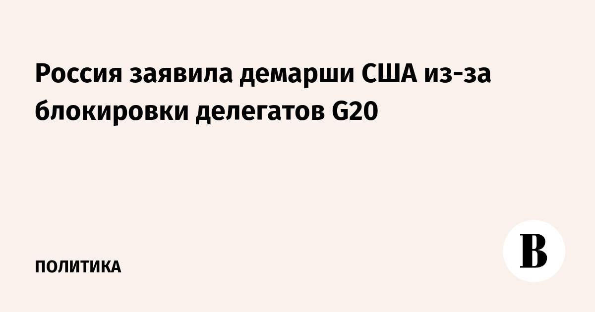 Россия направила демарши США из-за блокировки делегатов на G20