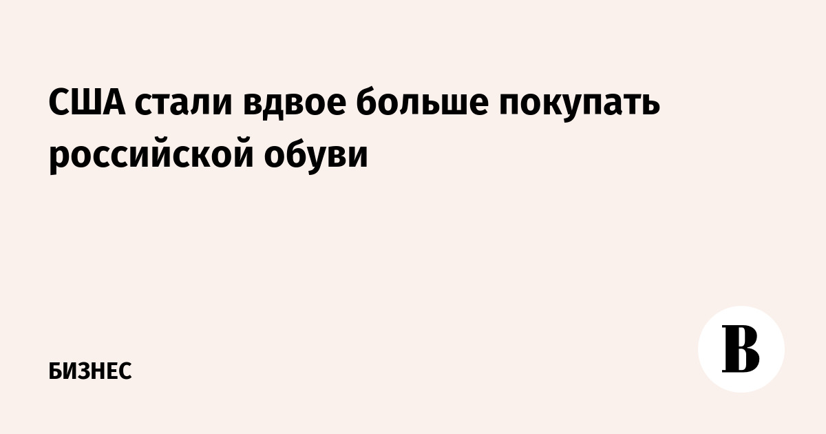 США вдвое нарастили импорт российской обуви в апреле
