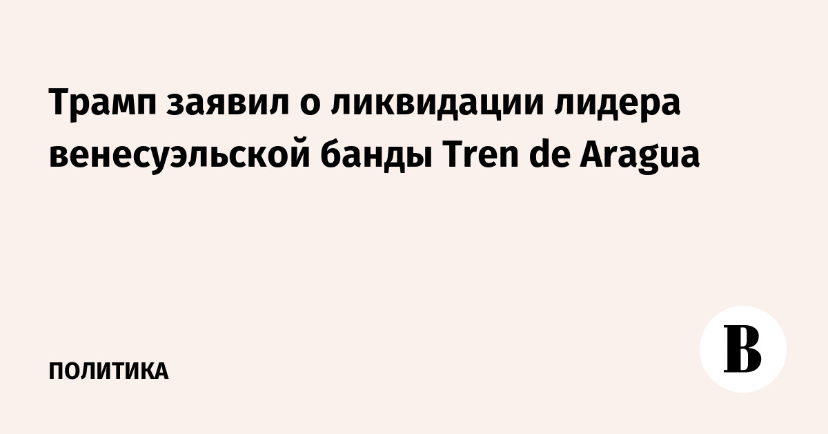 Трамп объявил о ликвидации лидера венесуэльской банды Tren de Aragua