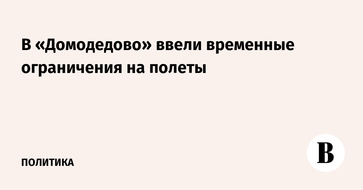 В аэропорту Домодедово ввели временные ограничения на полеты
