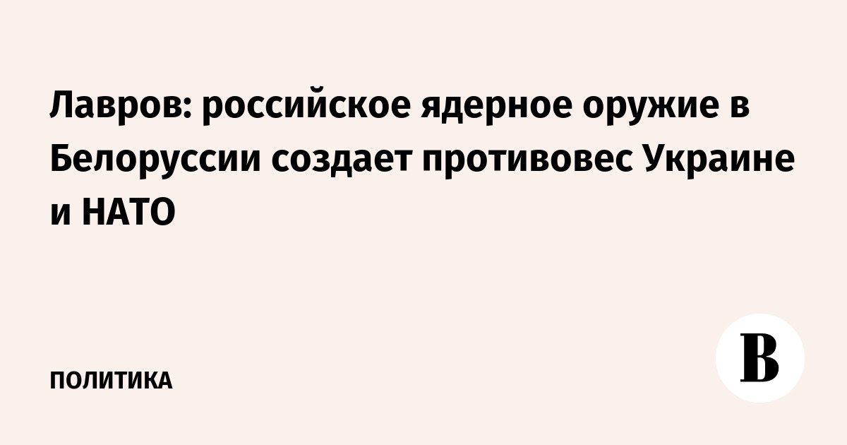 Лавров: ядерное оружие РФ в Белоруссии стало противовесом Украине и НАТО