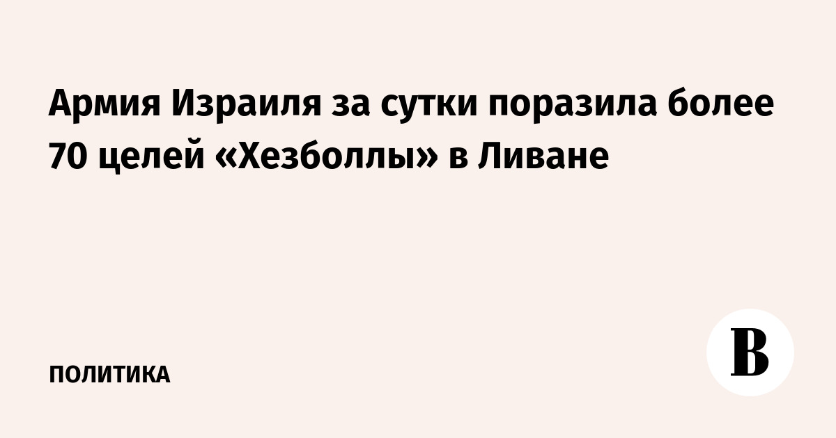 ЦАХАЛ поразил свыше 70 объектов «Хезболлы» в Ливане за сутки