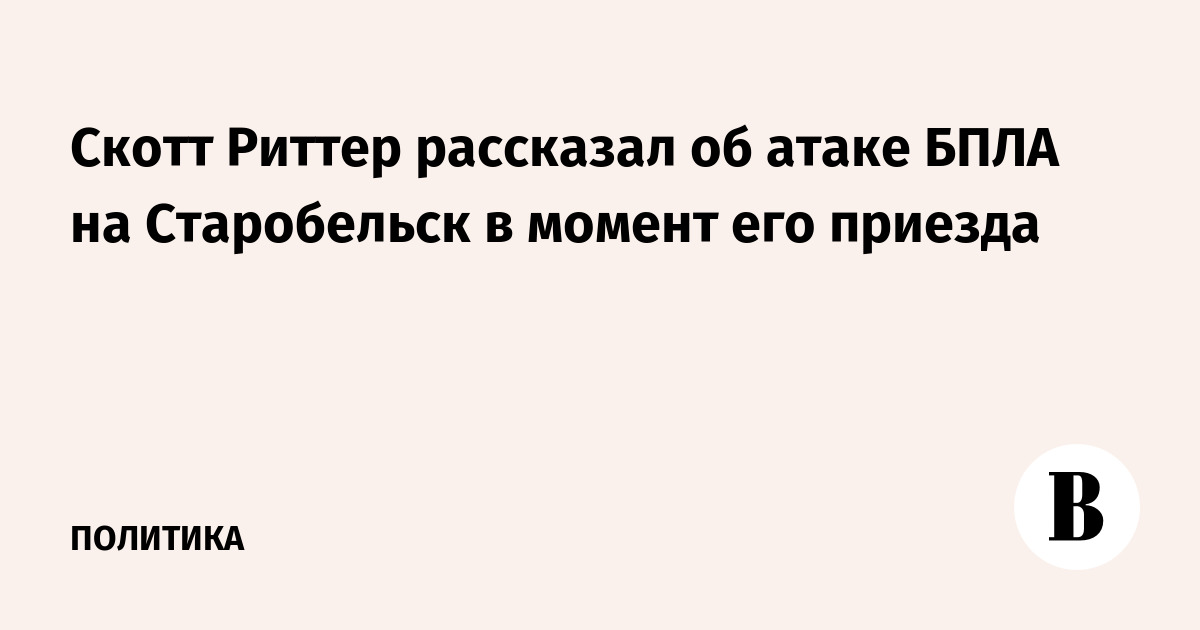 Экс-разведчик США Скотт Риттер сообщил об атаке БПЛА на Старобельск