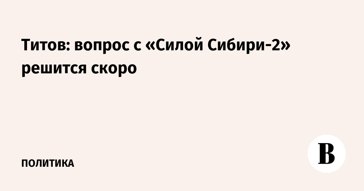 Титов: технические проблемы «Силы Сибири-2» будут решены в ближайшее время