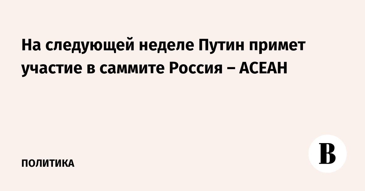 Путин примет участие в саммите Россия – АСЕАН и проведет двусторонние встречи