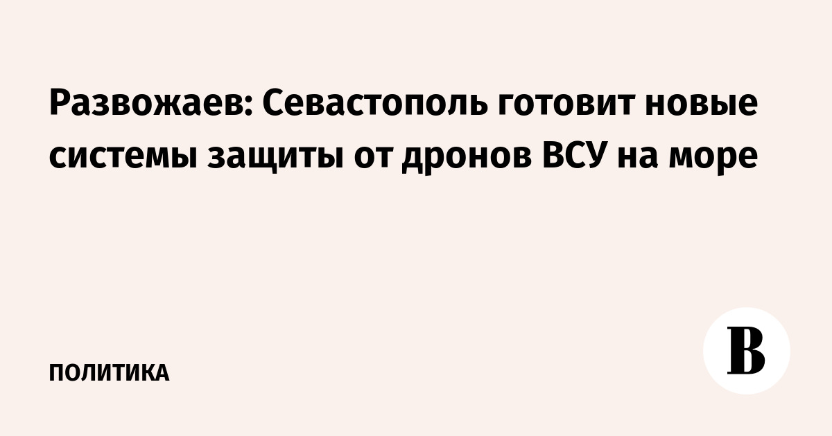Севастополь готовит новые системы защиты от морских дронов – Развожаев