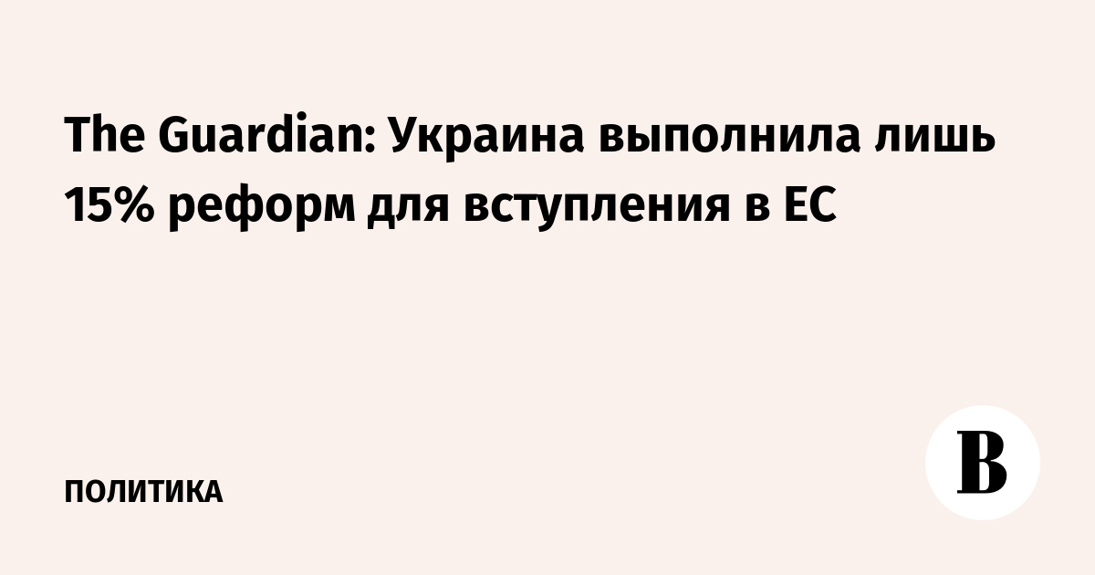 Украина выполнила лишь 15% реформ для вступления в ЕС — The Guardian