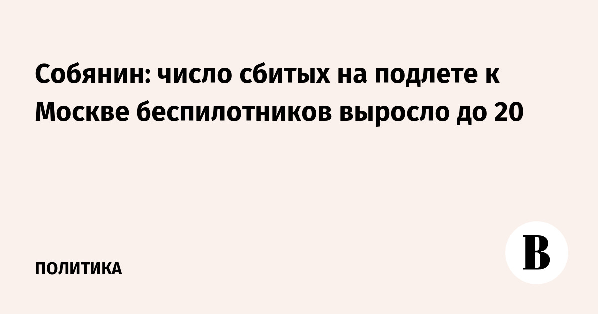 Число сбитых на подлете к Москве беспилотников достигло 20, сообщил Собянин