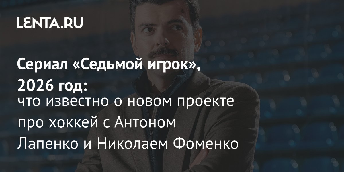 Антон Лапенко сыграет в сериале «Седьмой игрок» о хоккейном клубе: премьера в 2026 году