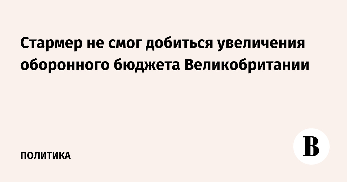 Стармер не смог увеличить оборонный бюджет Великобритании: отставка министра обороны