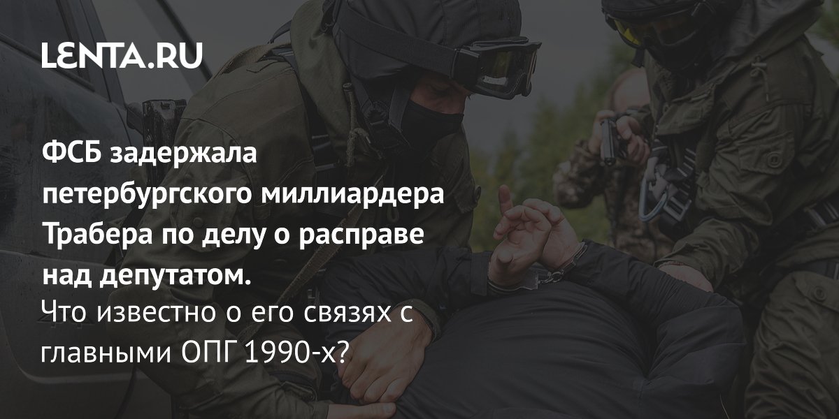 ФСБ задержала петербургского миллиардера Илью Трабера по делу об убийстве депутата