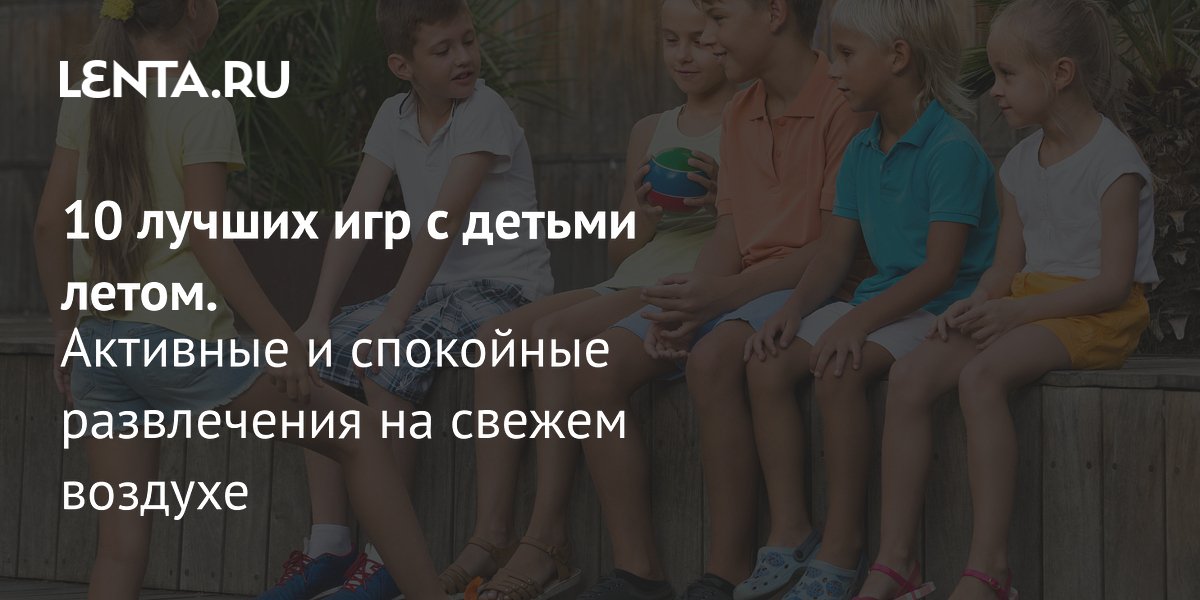Топ-10 летних игр с детьми: активные и спокойные развлечения для развития