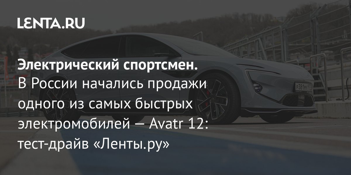 В России начались продажи электромобиля Avatr 12: мощность 578 л.с. и запас хода 565 км